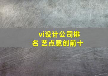 vi设计公司排名 艺点意创前十